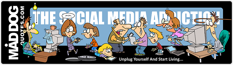 Take a break from social media and start living again! MadDogQuotes.com